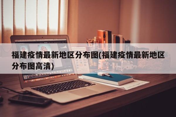 福建疫情最新地区分布图(福建疫情最新地区分布图高清)