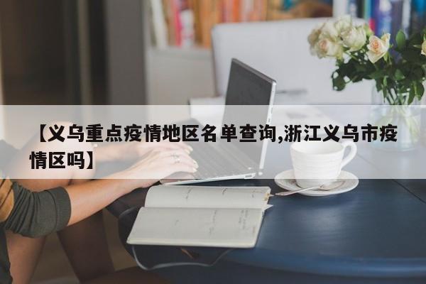 【义乌重点疫情地区名单查询,浙江义乌市疫情区吗】