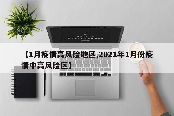 【1月疫情高风险地区,2021年1月份疫情中高风险区】