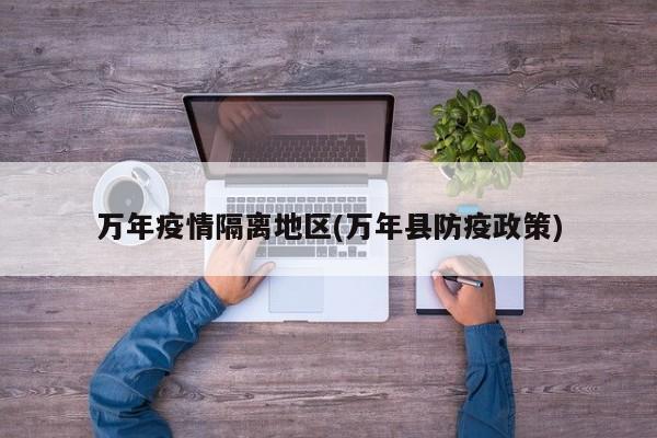 万年疫情隔离地区(万年县防疫政策)