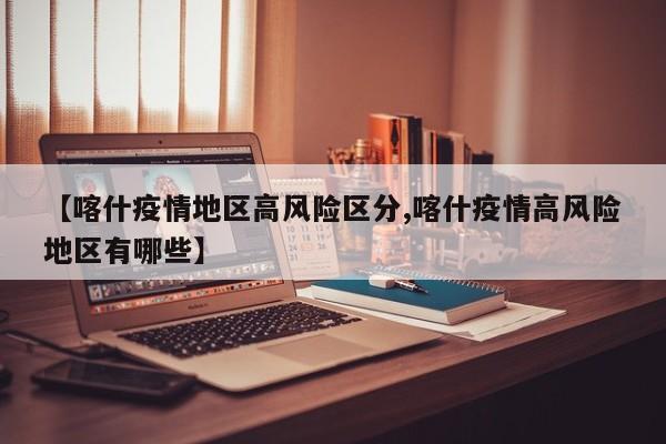 【喀什疫情地区高风险区分,喀什疫情高风险地区有哪些】