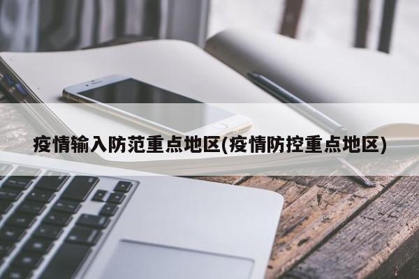 疫情输入防范重点地区(疫情防控重点地区)