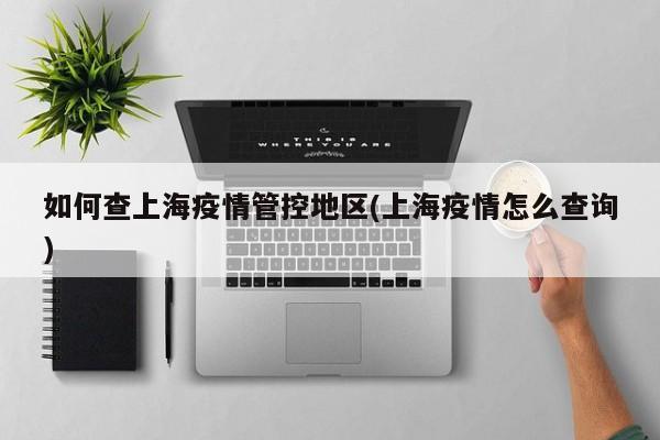 如何查上海疫情管控地区(上海疫情怎么查询)