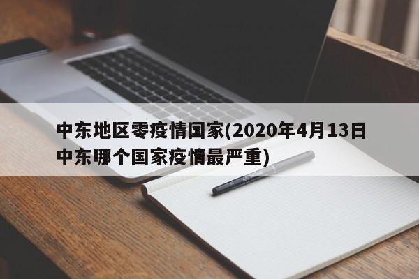 中东地区零疫情国家(2020年4月13日中东哪个国家疫情最严重)