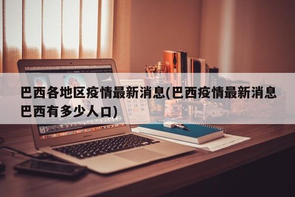 巴西各地区疫情最新消息(巴西疫情最新消息巴西有多少人口)
