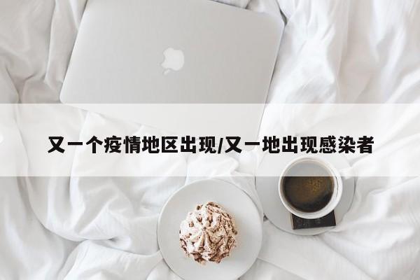 又一个疫情地区出现/又一地出现感染者