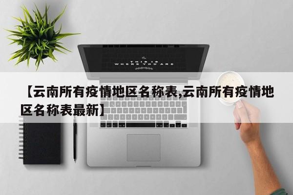 【云南所有疫情地区名称表,云南所有疫情地区名称表最新】