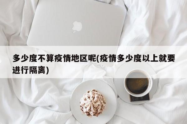多少度不算疫情地区呢(疫情多少度以上就要进行隔离)