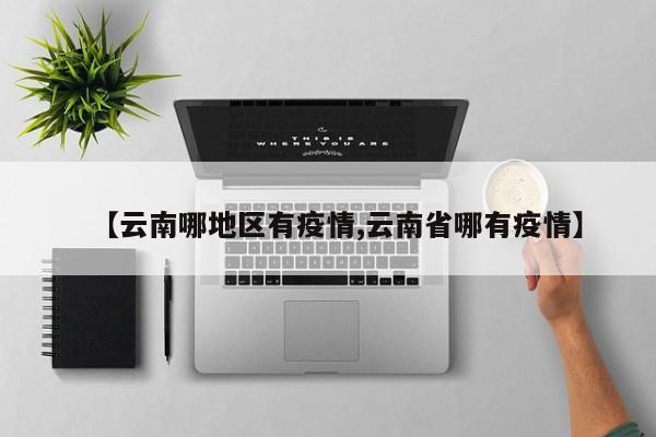 【云南哪地区有疫情,云南省哪有疫情】
