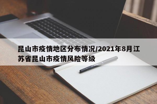 昆山市疫情地区分布情况/2021年8月江苏省昆山市疫情风险等级