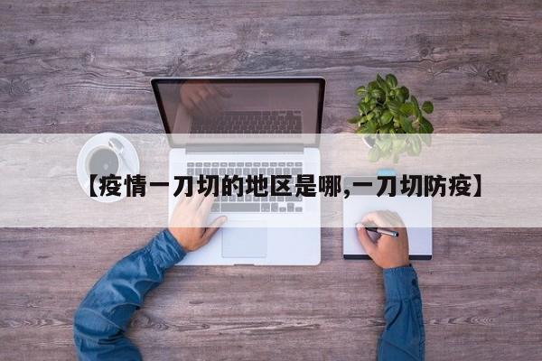 【疫情一刀切的地区是哪,一刀切防疫】