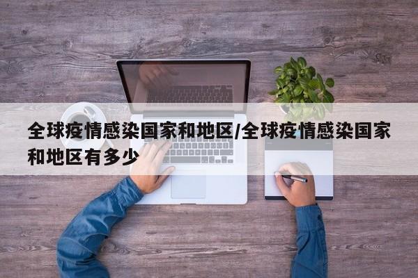 全球疫情感染国家和地区/全球疫情感染国家和地区有多少
