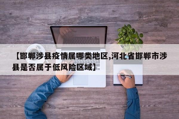 【邯郸涉县疫情属哪类地区,河北省邯郸市涉县是否属于低风险区域】