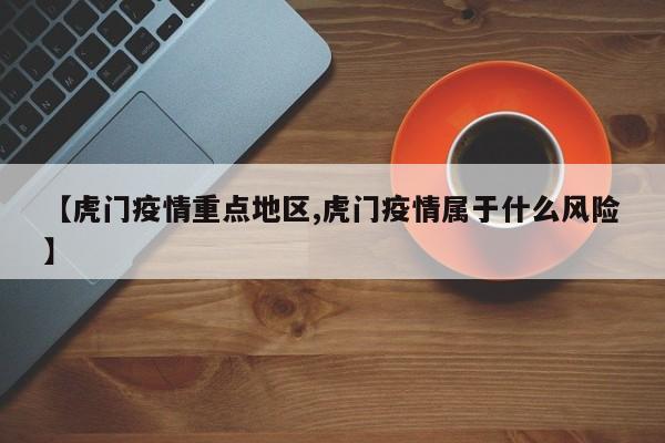 【虎门疫情重点地区,虎门疫情属于什么风险】