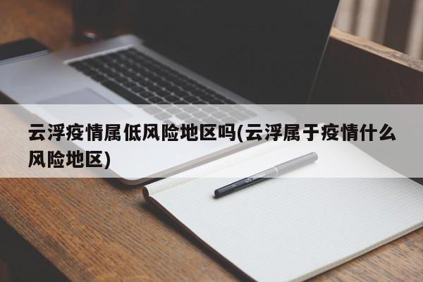云浮疫情属低风险地区吗(云浮属于疫情什么风险地区)