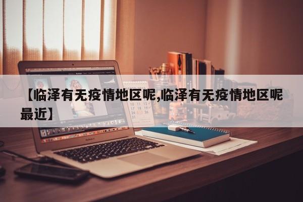 【临泽有无疫情地区呢,临泽有无疫情地区呢最近】