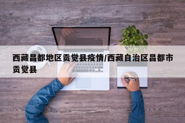 西藏昌都地区贡觉县疫情/西藏自治区昌都市贡觉县