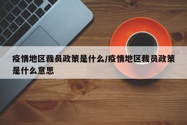 疫情地区裁员政策是什么/疫情地区裁员政策是什么意思