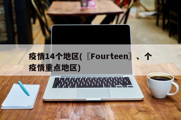疫情14个地区(〖Fourteen〗、个疫情重点地区)