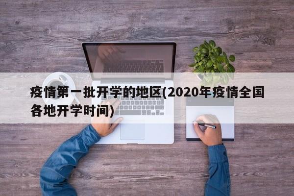 疫情第一批开学的地区(2020年疫情全国各地开学时间)