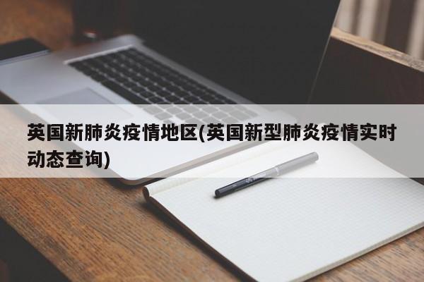 英国新肺炎疫情地区(英国新型肺炎疫情实时动态查询)