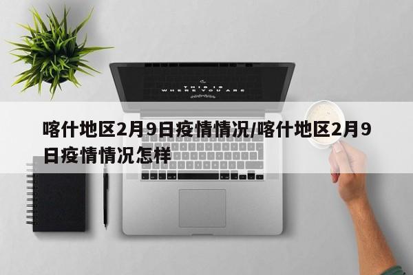 喀什地区2月9日疫情情况/喀什地区2月9日疫情情况怎样
