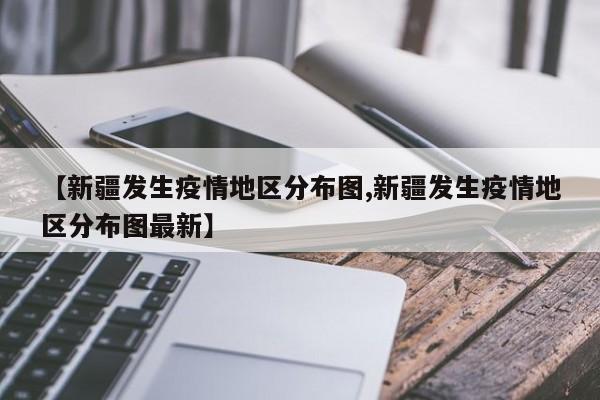 【新疆发生疫情地区分布图,新疆发生疫情地区分布图最新】