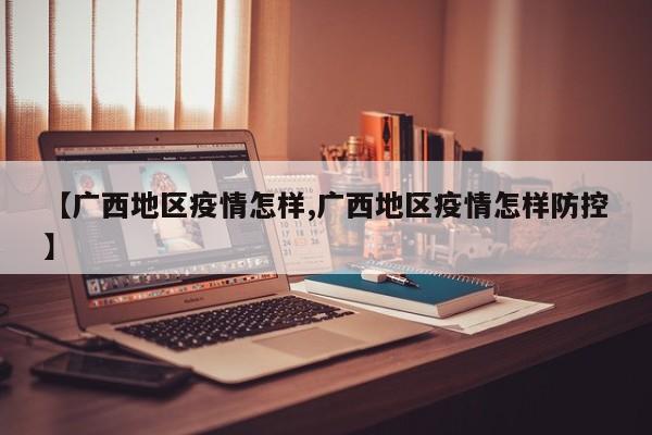 【广西地区疫情怎样,广西地区疫情怎样防控】