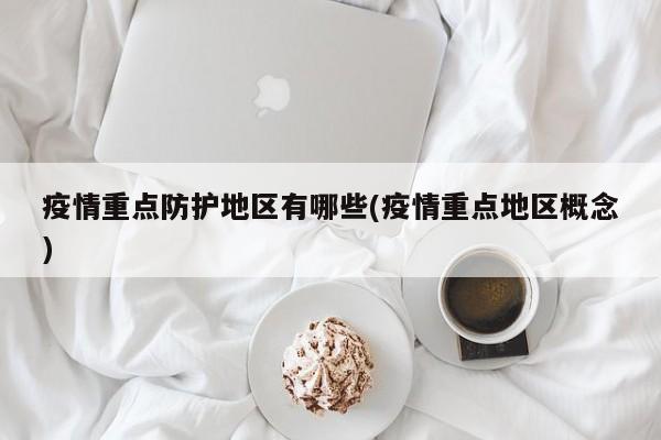 疫情重点防护地区有哪些(疫情重点地区概念)