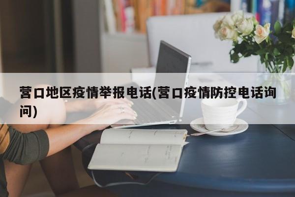 营口地区疫情举报电话(营口疫情防控电话询问)
