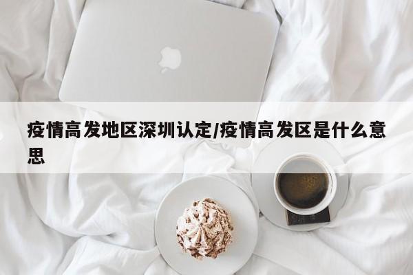 疫情高发地区深圳认定/疫情高发区是什么意思