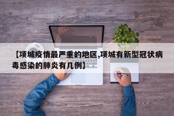 【项城疫情最严重的地区,项城有新型冠状病毒感染的肺炎有几例】