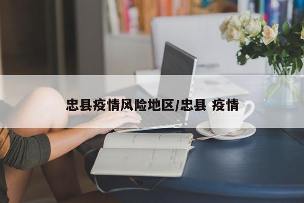 忠县疫情风险地区/忠县 疫情