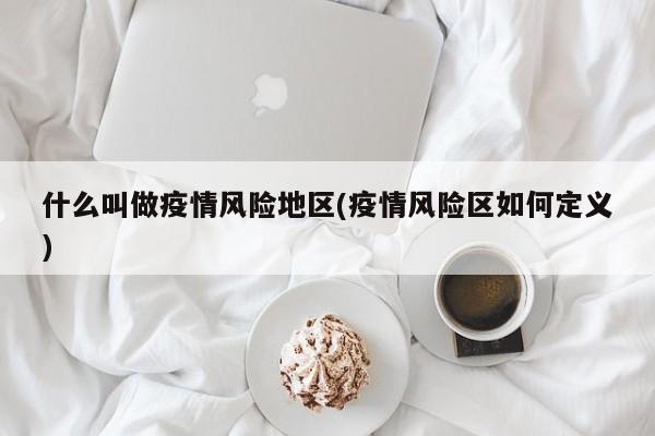 什么叫做疫情风险地区(疫情风险区如何定义)
