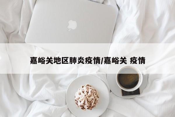 嘉峪关地区肺炎疫情/嘉峪关 疫情