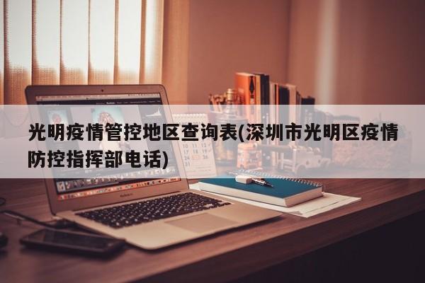 光明疫情管控地区查询表(深圳市光明区疫情防控指挥部电话)