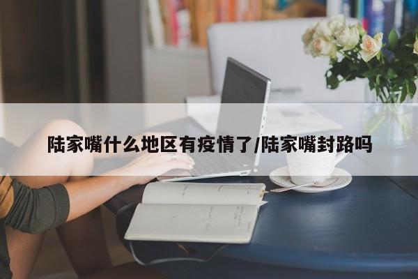 陆家嘴什么地区有疫情了/陆家嘴封路吗