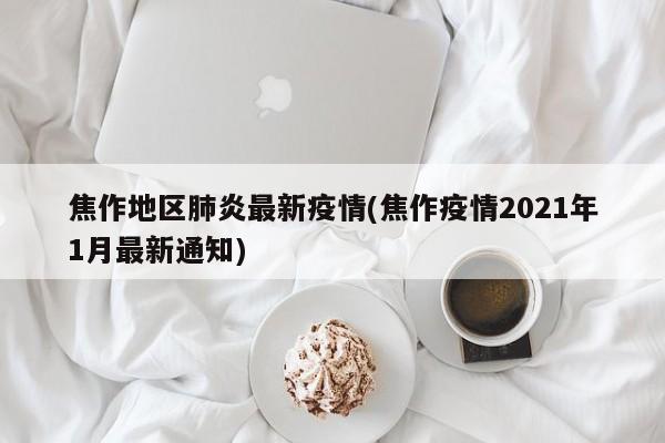 焦作地区肺炎最新疫情(焦作疫情2021年1月最新通知)
