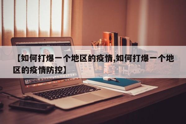 【如何打爆一个地区的疫情,如何打爆一个地区的疫情防控】