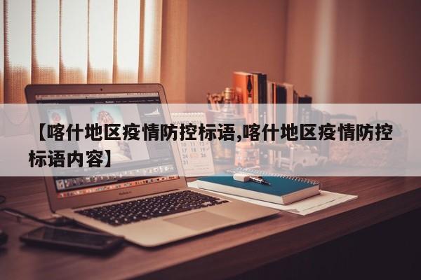 【喀什地区疫情防控标语,喀什地区疫情防控标语内容】
