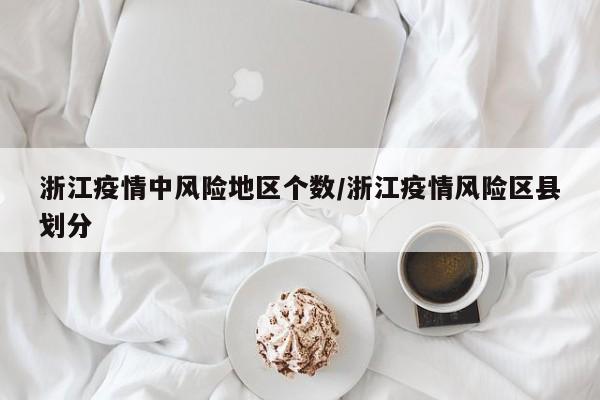 浙江疫情中风险地区个数/浙江疫情风险区县划分
