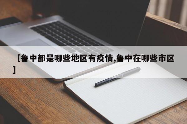 【鲁中都是哪些地区有疫情,鲁中在哪些市区】