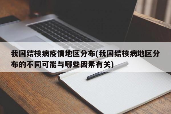 我国结核病疫情地区分布(我国结核病地区分布的不同可能与哪些因素有关)