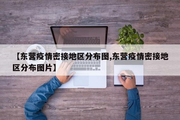 【东营疫情密接地区分布图,东营疫情密接地区分布图片】