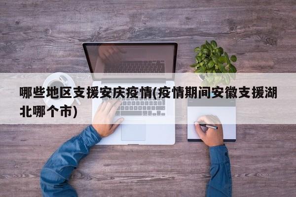 哪些地区支援安庆疫情(疫情期间安徽支援湖北哪个市)