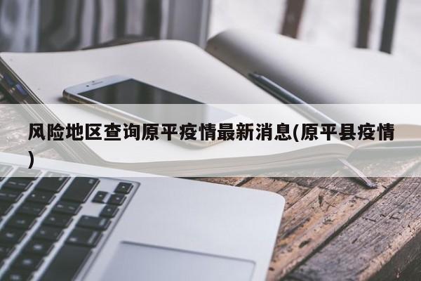 风险地区查询原平疫情最新消息(原平县疫情)