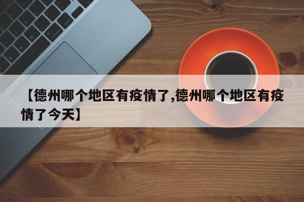【德州哪个地区有疫情了,德州哪个地区有疫情了今天】