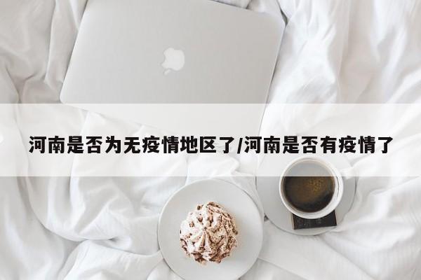 河南是否为无疫情地区了/河南是否有疫情了