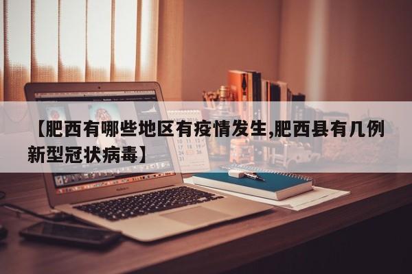 【肥西有哪些地区有疫情发生,肥西县有几例新型冠状病毒】