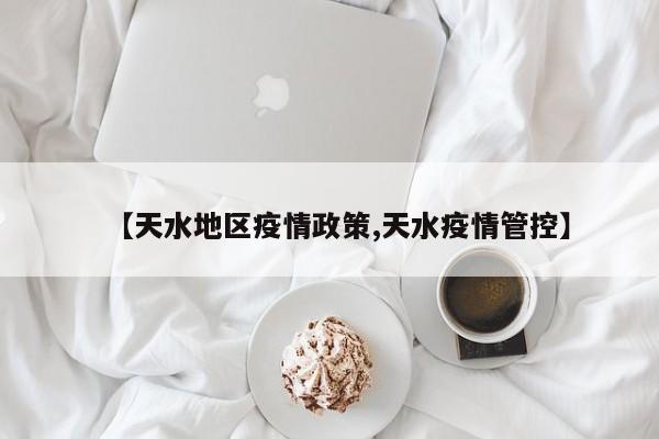 【天水地区疫情政策,天水疫情管控】